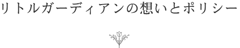 リトルガーディアンの想いとポリシー